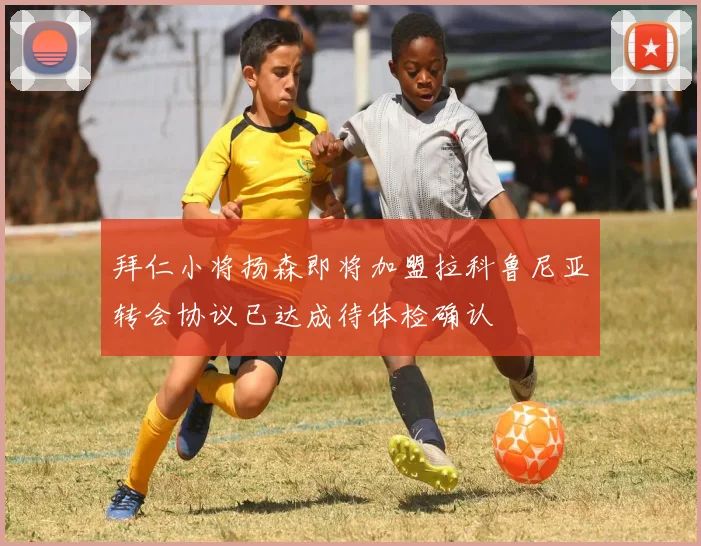拜仁小将扬森即将加盟拉科鲁尼亚转会协议已达成待体检确认