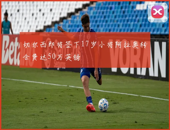 切尔西即将签下17岁小将阿拉奥转会费达50万英镑