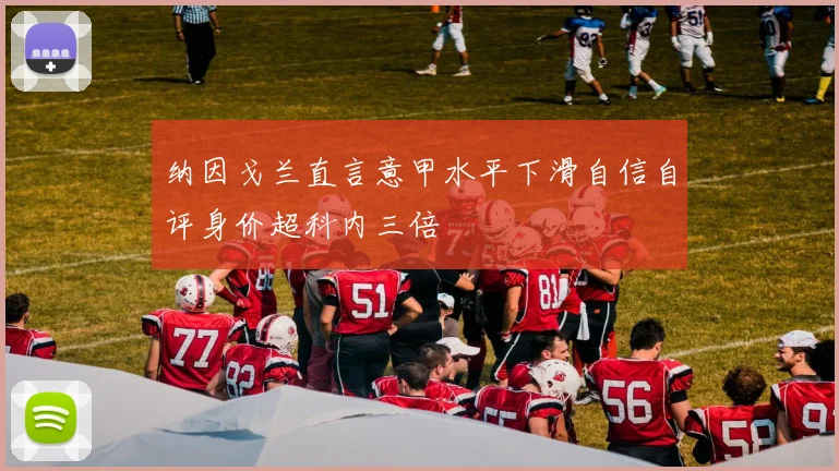 纳因戈兰直言意甲水平下滑自信自评身价超科内三倍