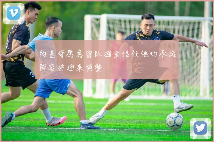 约基奇愿意留队掘金信任他的承诺阵容将迎来调整