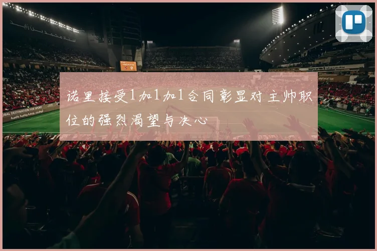 诺里接受1加1加1合同彰显对主帅职位的强烈渴望与决心