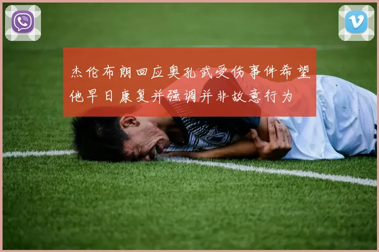 杰伦布朗回应奥孔武受伤事件希望他早日康复并强调并非故意行为