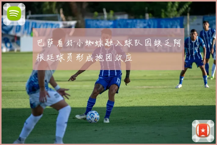 巴萨看好小蜘蛛融入球队因缺乏阿根廷球员形成抱团效应
