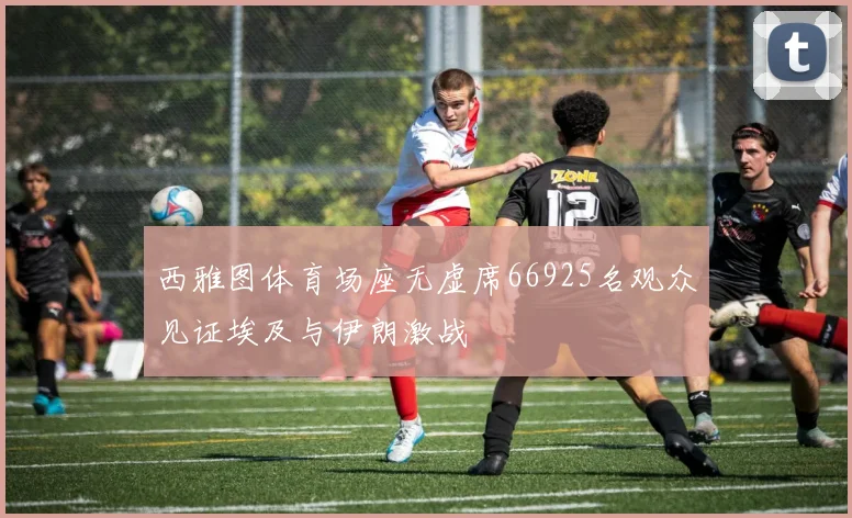 西雅图体育场座无虚席66925名观众见证埃及与伊朗激战