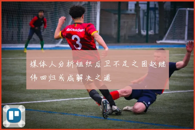 媒体人分析组织后卫不足之困赵继伟回归或成解决之道
