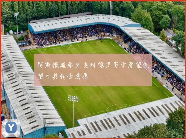 阿斯报道弗里克对德罗寄予厚望失望于其转会意愿